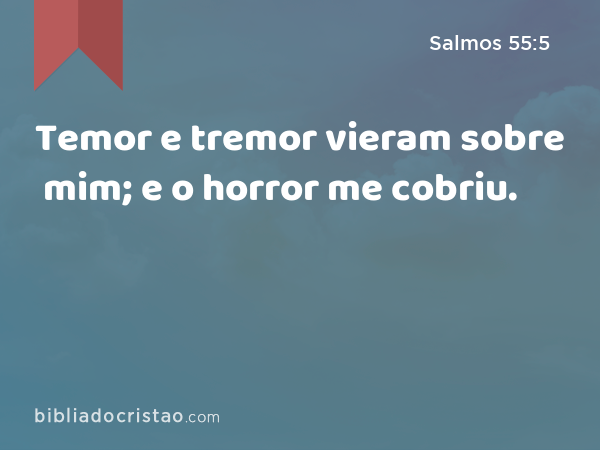 Temor e tremor vieram sobre mim; e o horror me cobriu. - Salmos 55:5