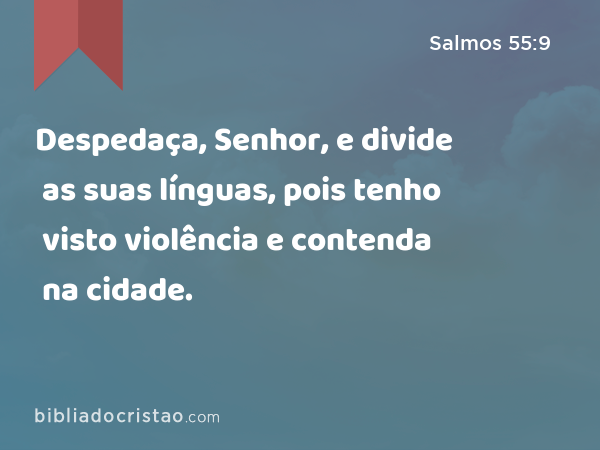 Despedaça, Senhor, e divide as suas línguas, pois tenho visto violência e contenda na cidade. - Salmos 55:9