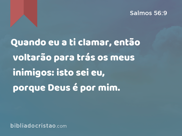 Quando eu a ti clamar, então voltarão para trás os meus inimigos: isto sei eu, porque Deus é por mim. - Salmos 56:9