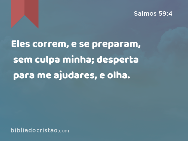 Eles correm, e se preparam, sem culpa minha; desperta para me ajudares, e olha. - Salmos 59:4