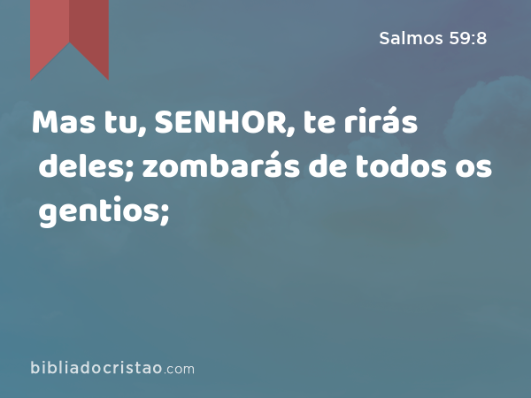 Mas tu, SENHOR, te rirás deles; zombarás de todos os gentios; - Salmos 59:8