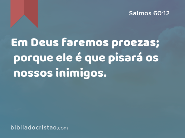 Em Deus faremos proezas; porque ele é que pisará os nossos inimigos. - Salmos 60:12