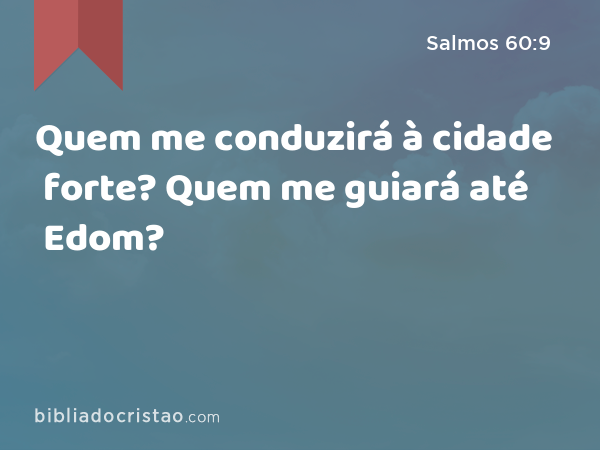 Quem me conduzirá à cidade forte? Quem me guiará até Edom? - Salmos 60:9