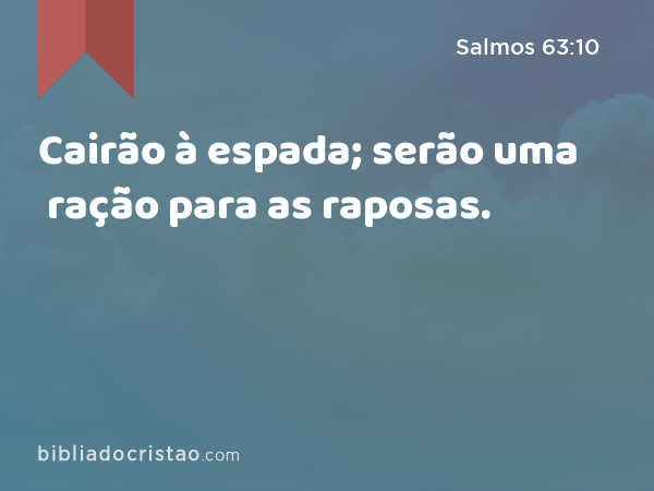 Cairão à espada; serão uma ração para as raposas. - Salmos 63:10