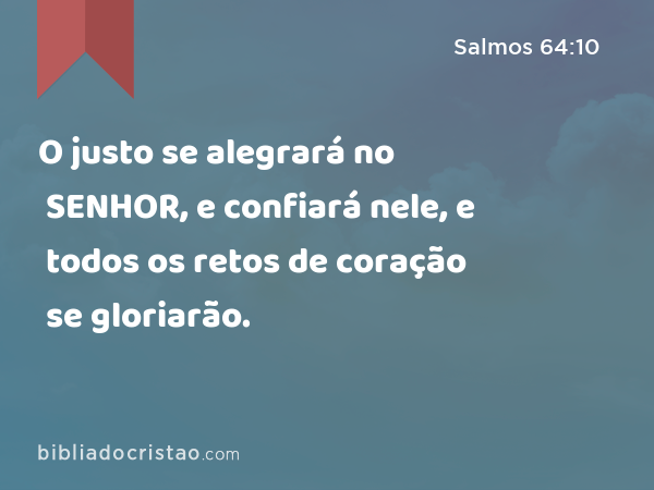 O justo se alegrará no SENHOR, e confiará nele, e todos os retos de coração se gloriarão. - Salmos 64:10