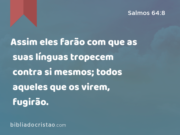 Assim eles farão com que as suas línguas tropecem contra si mesmos; todos aqueles que os virem, fugirão. - Salmos 64:8