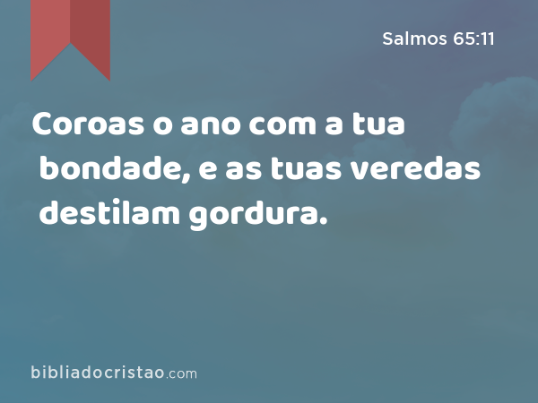 Coroas o ano com a tua bondade, e as tuas veredas destilam gordura. - Salmos 65:11