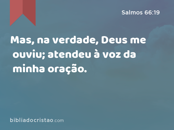 Mas, na verdade, Deus me ouviu; atendeu à voz da minha oração. - Salmos 66:19