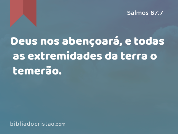 Deus nos abençoará, e todas as extremidades da terra o temerão. - Salmos 67:7