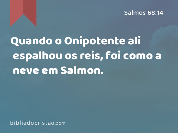 Quando o Onipotente ali espalhou os reis, foi como a neve em Salmon. - Salmos 68:14