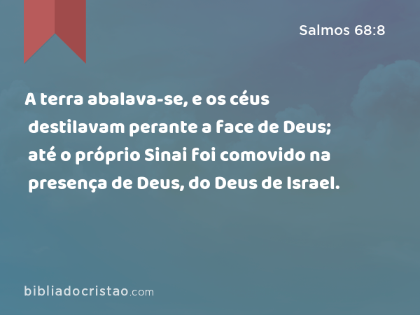 A terra abalava-se, e os céus destilavam perante a face de Deus; até o próprio Sinai foi comovido na presença de Deus, do Deus de Israel. - Salmos 68:8