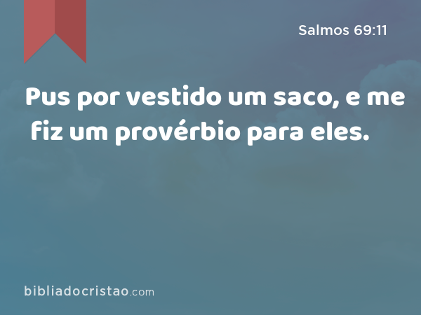 Pus por vestido um saco, e me fiz um provérbio para eles. - Salmos 69:11