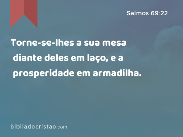 Torne-se-lhes a sua mesa diante deles em laço, e a prosperidade em armadilha. - Salmos 69:22