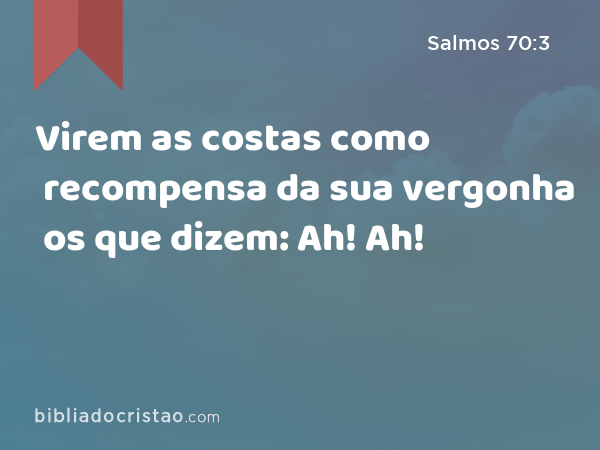 Virem as costas como recompensa da sua vergonha os que dizem: Ah! Ah! - Salmos 70:3
