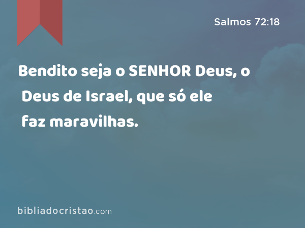 Bendito seja o SENHOR Deus, o Deus de Israel, que só ele faz maravilhas. - Salmos 72:18