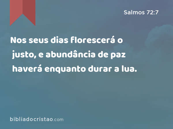 Nos seus dias florescerá o justo, e abundância de paz haverá enquanto durar a lua. - Salmos 72:7