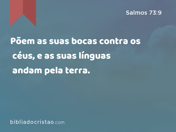 Põem as suas bocas contra os céus, e as suas línguas andam pela terra. - Salmos 73:9