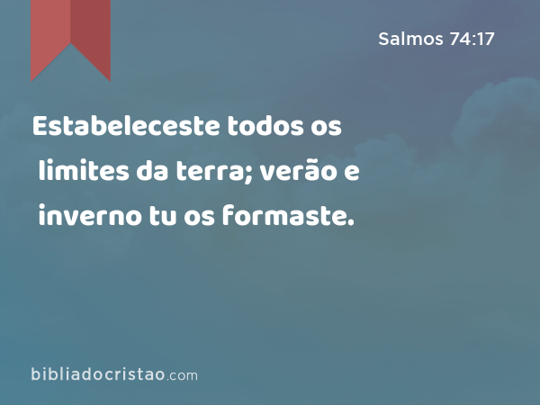 Estabeleceste todos os limites da terra; verão e inverno tu os formaste. - Salmos 74:17