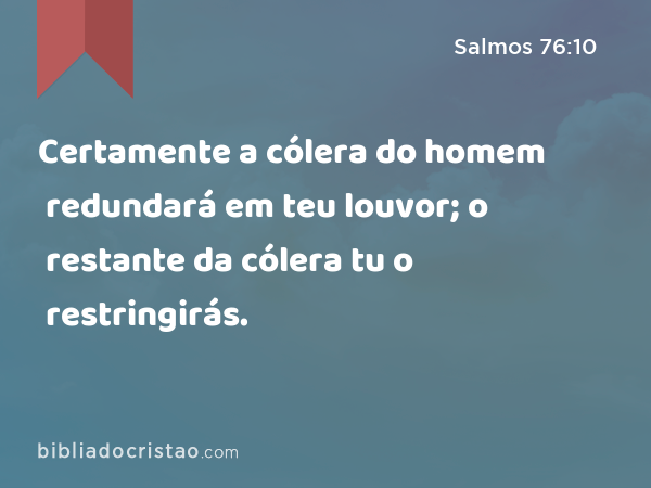 Certamente a cólera do homem redundará em teu louvor; o restante da cólera tu o restringirás. - Salmos 76:10