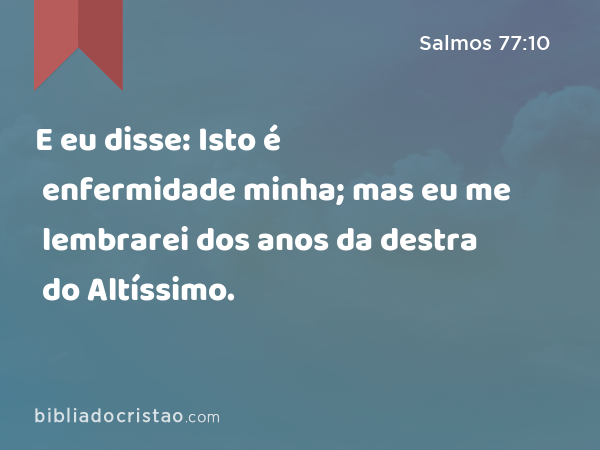 E eu disse: Isto é enfermidade minha; mas eu me lembrarei dos anos da destra do Altíssimo. - Salmos 77:10