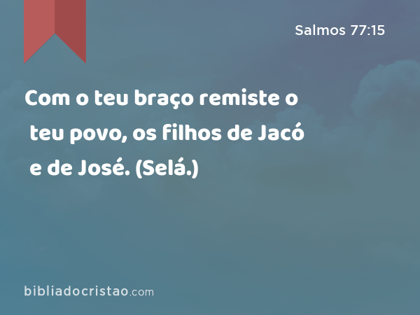 Com o teu braço remiste o teu povo, os filhos de Jacó e de José. (Selá.) - Salmos 77:15