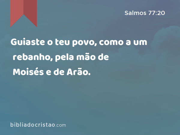 Guiaste o teu povo, como a um rebanho, pela mão de Moisés e de Arão. - Salmos 77:20