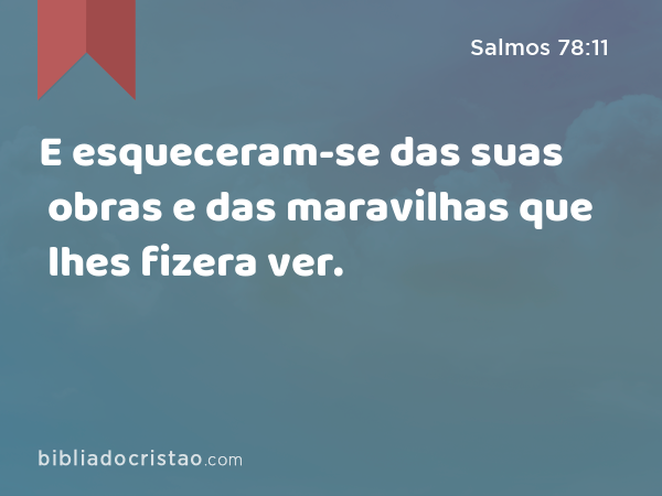 E esqueceram-se das suas obras e das maravilhas que lhes fizera ver. - Salmos 78:11