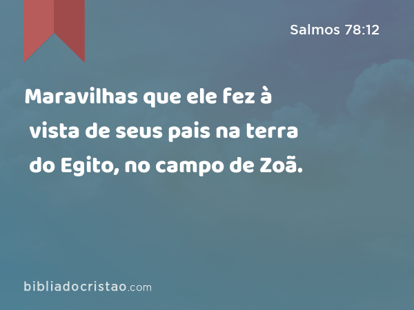 Maravilhas que ele fez à vista de seus pais na terra do Egito, no campo de Zoã. - Salmos 78:12