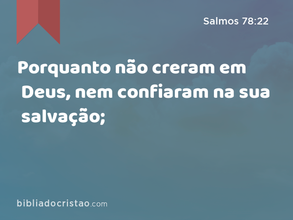 Porquanto não creram em Deus, nem confiaram na sua salvação; - Salmos 78:22