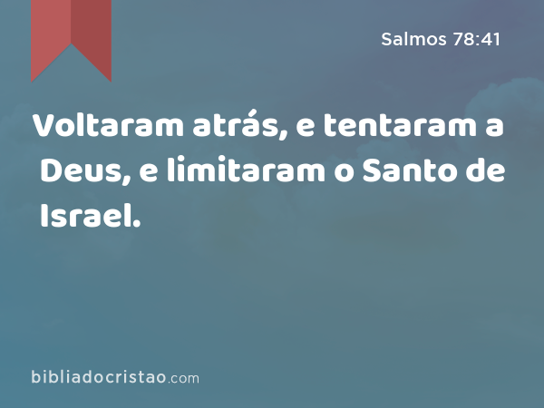 Voltaram atrás, e tentaram a Deus, e limitaram o Santo de Israel. - Salmos 78:41