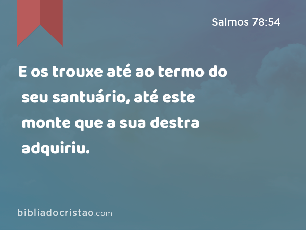 E os trouxe até ao termo do seu santuário, até este monte que a sua destra adquiriu. - Salmos 78:54