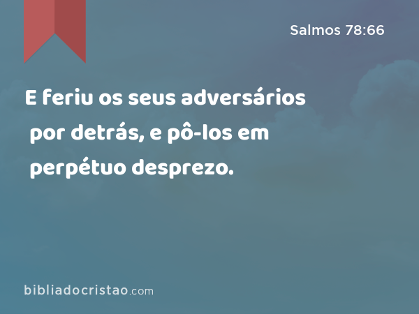 E feriu os seus adversários por detrás, e pô-los em perpétuo desprezo. - Salmos 78:66