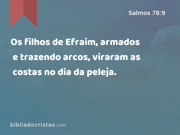 Os filhos de Efraim, armados e trazendo arcos, viraram as costas no dia da peleja. - Salmos 78:9