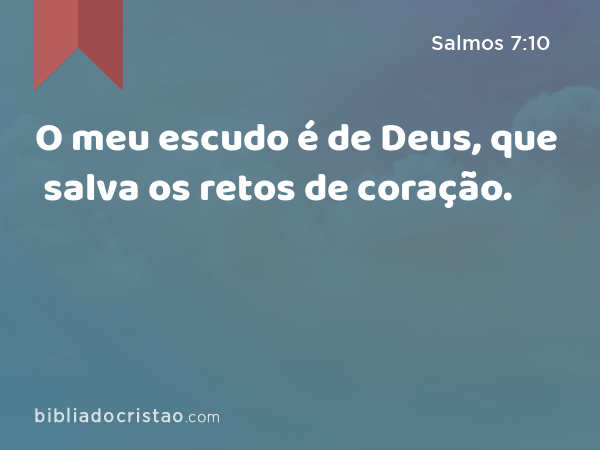 O meu escudo é de Deus, que salva os retos de coração. - Salmos 7:10