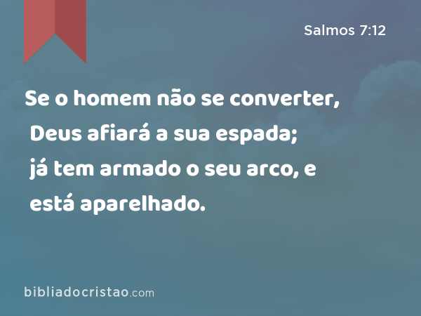 Se o homem não se converter, Deus afiará a sua espada; já tem armado o seu arco, e está aparelhado. - Salmos 7:12