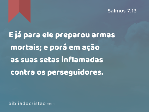 E já para ele preparou armas mortais; e porá em ação as suas setas inflamadas contra os perseguidores. - Salmos 7:13