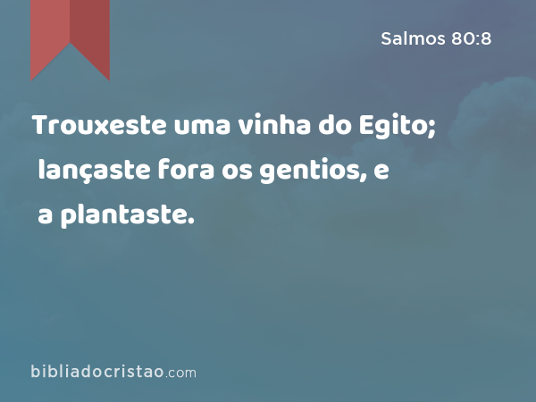 Trouxeste uma vinha do Egito; lançaste fora os gentios, e a plantaste. - Salmos 80:8