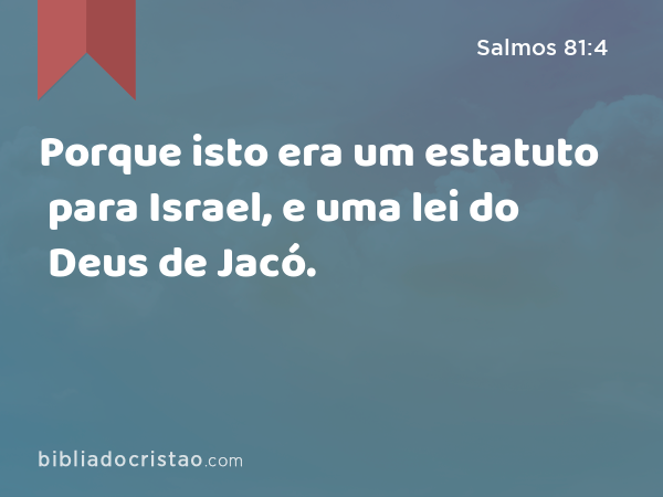 Porque isto era um estatuto para Israel, e uma lei do Deus de Jacó. - Salmos 81:4