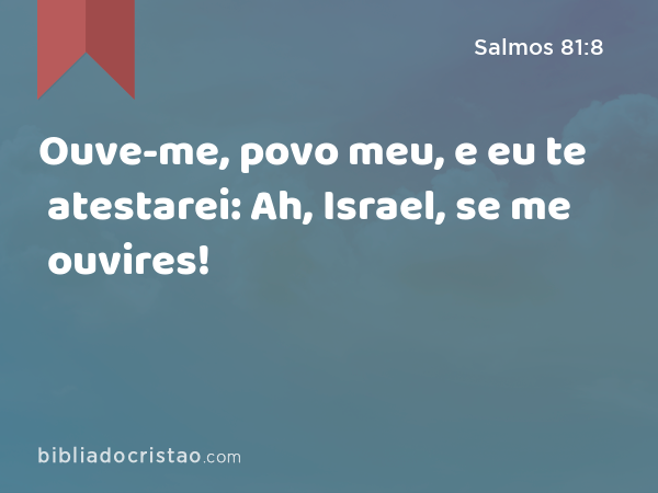 Ouve-me, povo meu, e eu te atestarei: Ah, Israel, se me ouvires! - Salmos 81:8