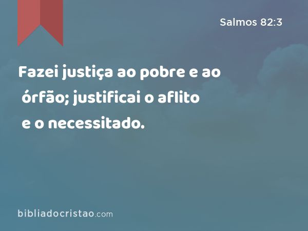 Fazei justiça ao pobre e ao órfão; justificai o aflito e o necessitado. - Salmos 82:3