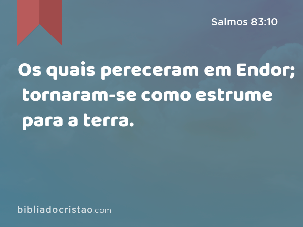 Os quais pereceram em Endor; tornaram-se como estrume para a terra. - Salmos 83:10