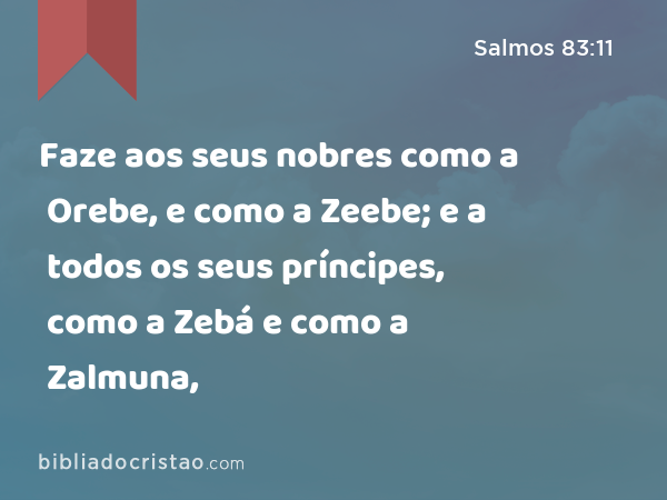 Faze aos seus nobres como a Orebe, e como a Zeebe; e a todos os seus príncipes, como a Zebá e como a Zalmuna, - Salmos 83:11