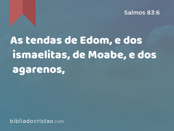 As tendas de Edom, e dos ismaelitas, de Moabe, e dos agarenos, - Salmos 83:6