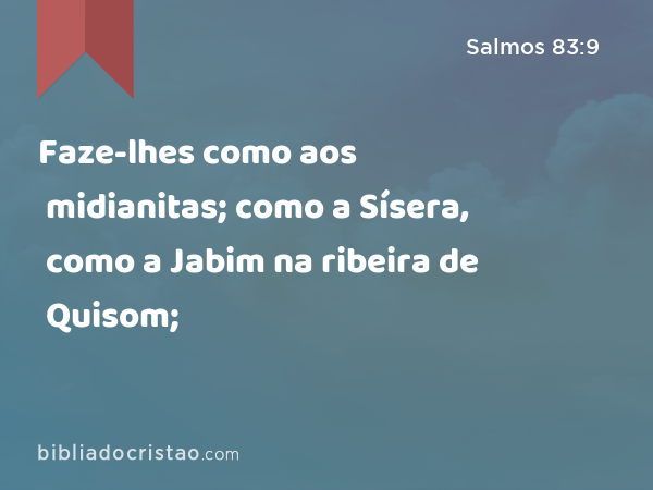 Faze-lhes como aos midianitas; como a Sísera, como a Jabim na ribeira de Quisom; - Salmos 83:9