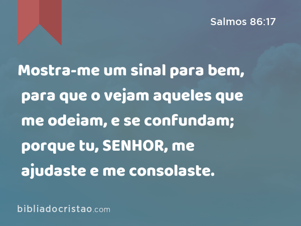 Mostra-me um sinal para bem, para que o vejam aqueles que me odeiam, e se confundam; porque tu, SENHOR, me ajudaste e me consolaste. - Salmos 86:17