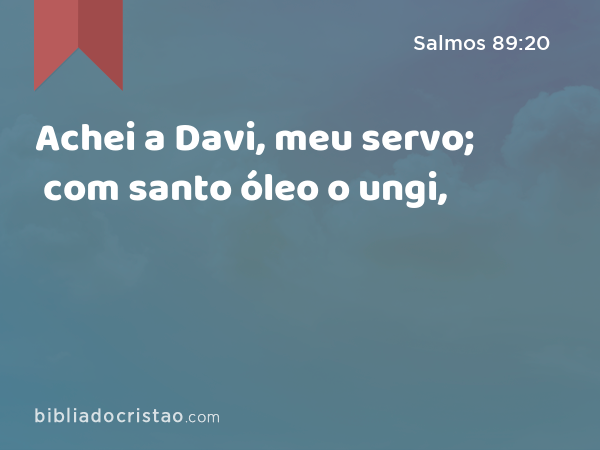 Achei a Davi, meu servo; com santo óleo o ungi, - Salmos 89:20