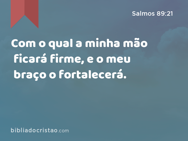 Com o qual a minha mão ficará firme, e o meu braço o fortalecerá. - Salmos 89:21