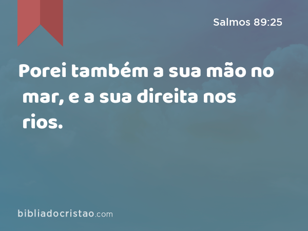 Porei também a sua mão no mar, e a sua direita nos rios. - Salmos 89:25