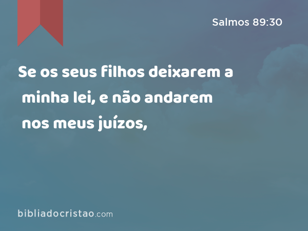 Se os seus filhos deixarem a minha lei, e não andarem nos meus juízos, - Salmos 89:30