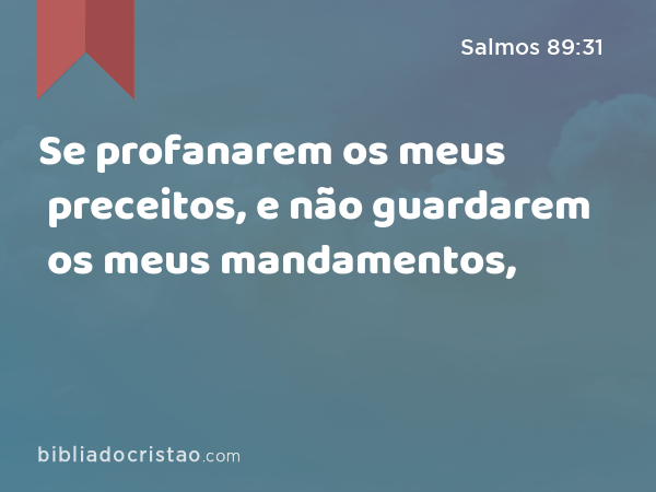 Se profanarem os meus preceitos, e não guardarem os meus mandamentos, - Salmos 89:31